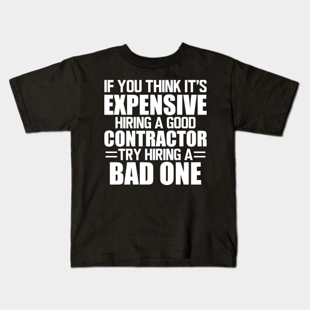 Contractor - If you think it's expensive hiring a good contractor try hiring one w Kids T-Shirt by KC Happy Shop